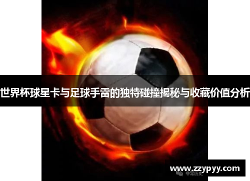 世界杯球星卡与足球手雷的独特碰撞揭秘与收藏价值分析