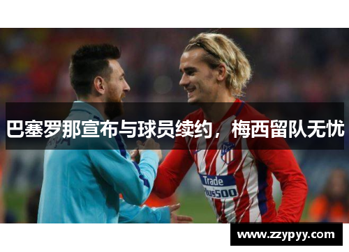 巴塞罗那宣布与球员续约，梅西留队无忧