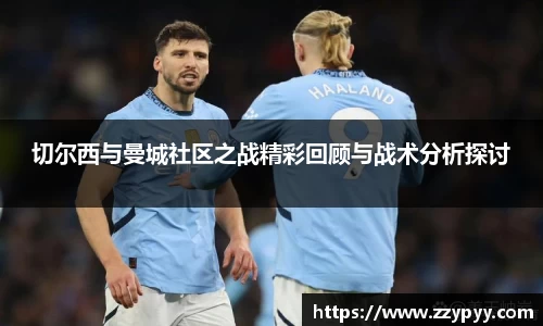 yy易游切尔西与曼城社区之战精彩回顾与战术分析探讨