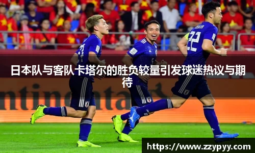 yy易游日本队与客队卡塔尔的胜负较量引发球迷热议与期待