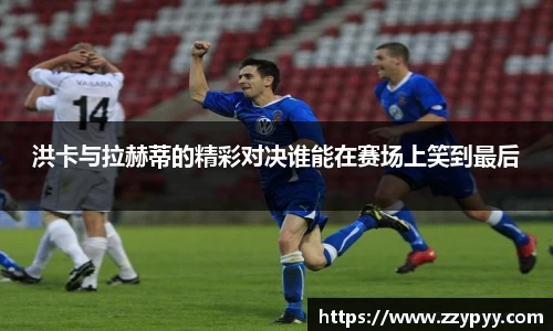 yy易游洪卡与拉赫蒂的精彩对决谁能在赛场上笑到最后