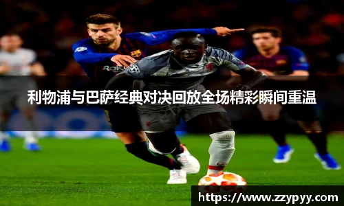 yy易游利物浦与巴萨经典对决回放全场精彩瞬间重温