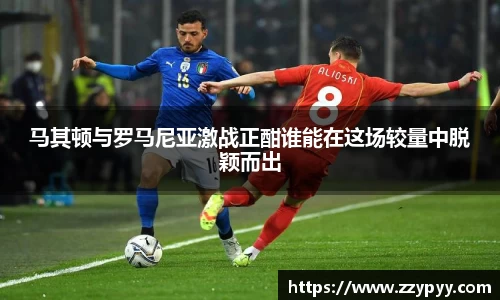 yy易游马其顿与罗马尼亚激战正酣谁能在这场较量中脱颖而出